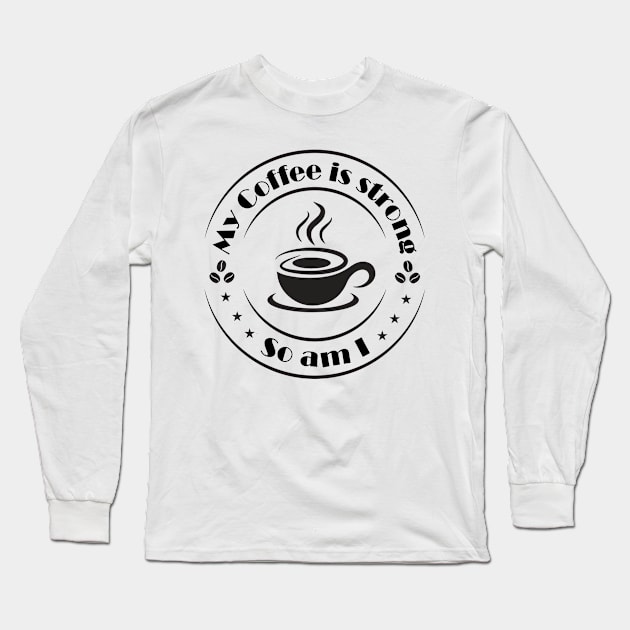 My Coffee is Strong and so Am I Long Sleeve T-Shirt by Lemonflowerlove